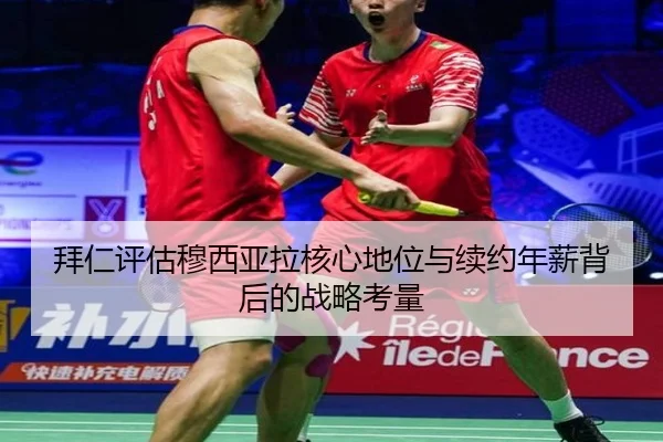 拜仁评估穆西亚拉核心地位与续约年薪背后的战略考量