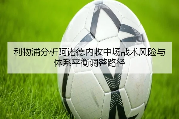 利物浦分析阿诺德内收中场战术风险与体系平衡调整路径