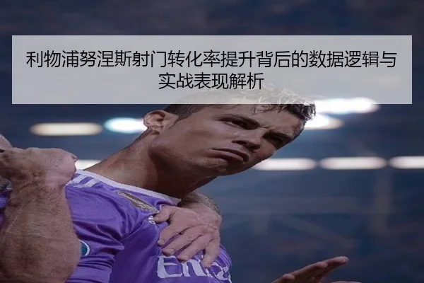 利物浦努涅斯射门转化率提升背后的数据逻辑与实战表现解析