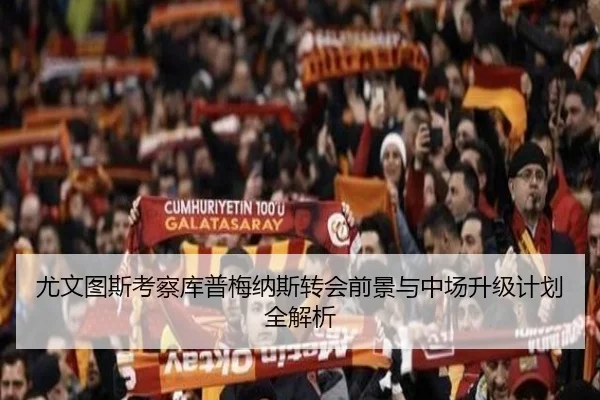 尤文图斯考察库普梅纳斯转会前景与中场升级计划全解析